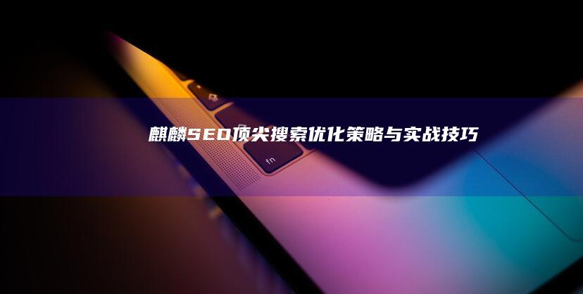 麒麟SEO：顶尖搜索优化策略与实战技巧