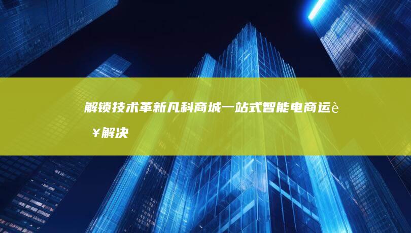 解锁技术革新：凡科商城一站式智能电商运营解决方案